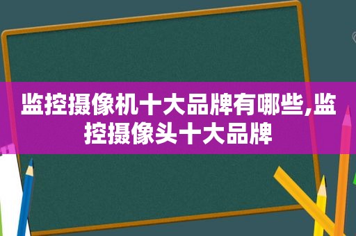 监控摄像机十大品牌有哪些,监控摄像头十大品牌