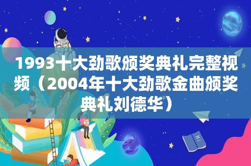 1993十大劲歌颁奖典礼完整视频（2004年十大劲歌金曲颁奖典礼刘德华）