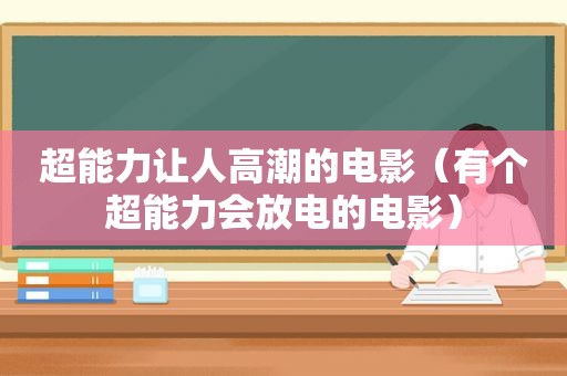 超能力让人 *** 的电影（有个超能力会放电的电影）