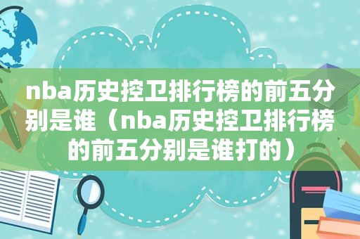 nba历史控卫排行榜的前五分别是谁（nba历史控卫排行榜的前五分别是谁打的）