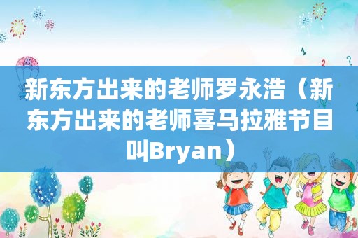 新东方出来的老师罗永浩（新东方出来的老师喜马拉雅节目叫Bryan）