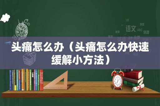 头痛怎么办（头痛怎么办快速缓解小方法）