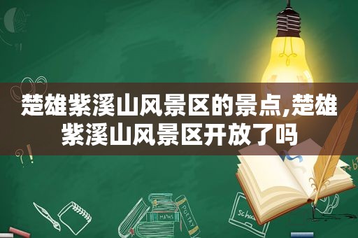 楚雄紫溪山风景区的景点,楚雄紫溪山风景区开放了吗