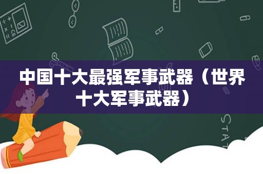 中国十大最强军事武器（世界十大军事武器）