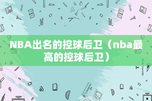 NBA出名的控球后卫（nba最高的控球后卫）