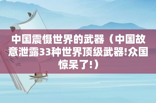 中国震慑世界的武器（中国故意泄露33种世界顶级武器!众国惊呆了!）