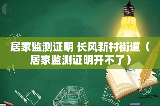 居家监测证明 长风新村街道（居家监测证明开不了）