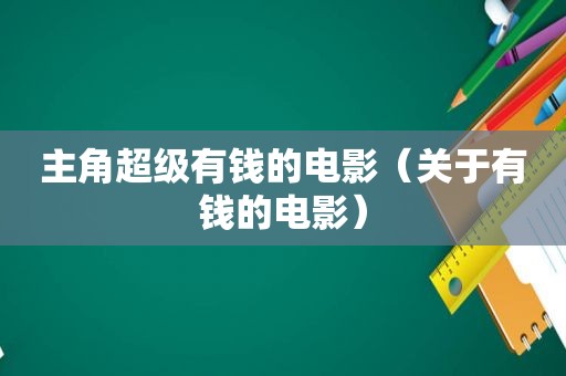 主角超级有钱的电影（关于有钱的电影）