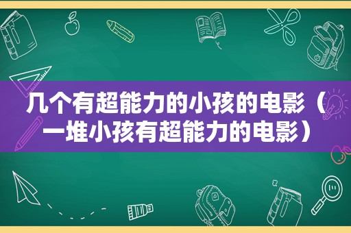 几个有超能力的小孩的电影（一堆小孩有超能力的电影）