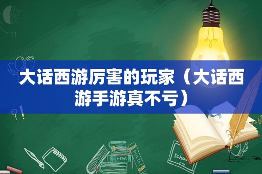 大话西游厉害的玩家（大话西游手游真不亏）