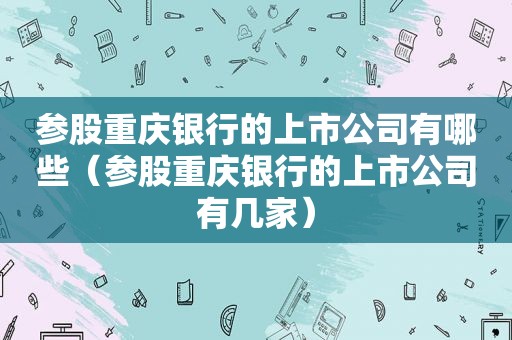 参股重庆银行的上市公司有哪些（参股重庆银行的上市公司有几家）