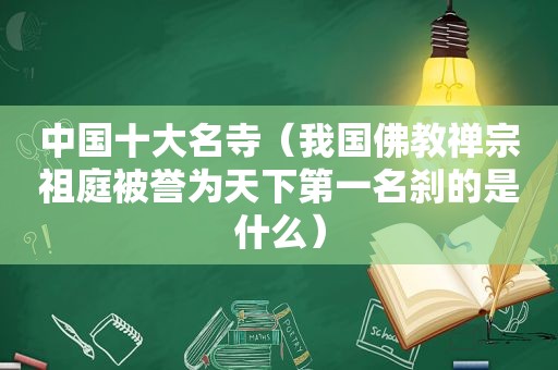 中国十大名寺（我国佛教禅宗祖庭被誉为天下第一名刹的是什么）