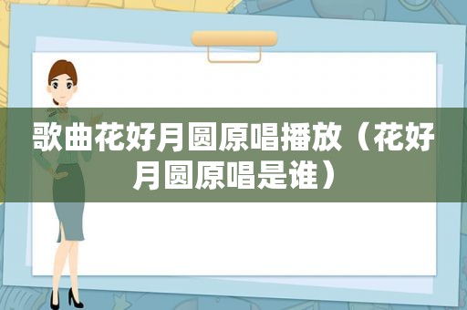 歌曲花好月圆原唱播放（花好月圆原唱是谁）