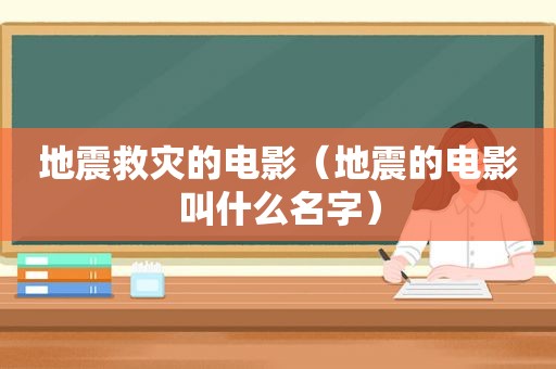 地震救灾的电影（地震的电影叫什么名字）