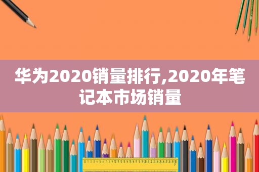 华为2020销量排行,2020年笔记本市场销量