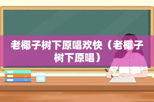 老椰子树下原唱欢快（老椰子树下原唱）