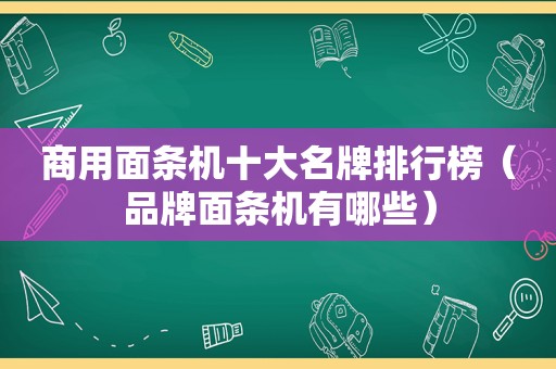 商用面条机十大名牌排行榜（品牌面条机有哪些）