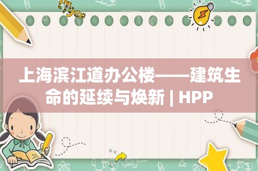 上海滨江道办公楼——建筑生命的延续与焕新 | HPP