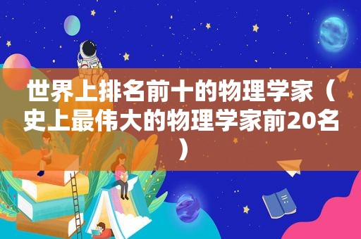 世界上排名前十的物理学家（史上最伟大的物理学家前20名）