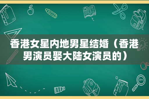 香港女星内地男星结婚（香港男演员娶大陆女演员的）