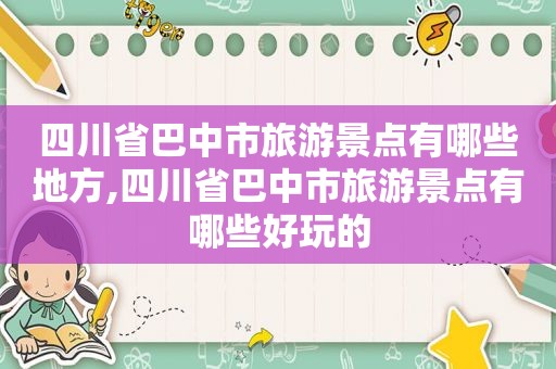 四川省巴中市旅游景点有哪些地方,四川省巴中市旅游景点有哪些好玩的