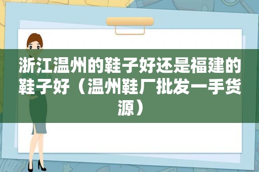 浙江温州的鞋子好还是福建的鞋子好（温州鞋厂批发一手货源）