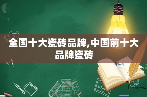 全国十大瓷砖品牌,中国前十大品牌瓷砖