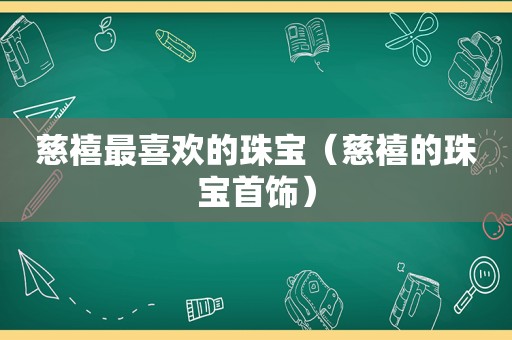 慈禧最喜欢的珠宝（慈禧的珠宝首饰）