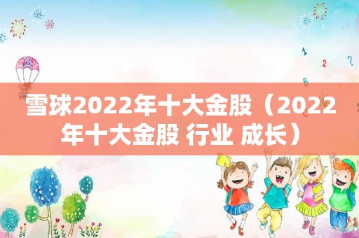 雪球2022年十大金股（2022年十大金股 行业 成长）