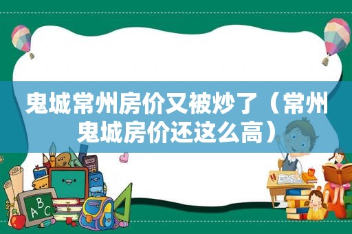 鬼城常州房价又被炒了（常州鬼城房价还这么高）