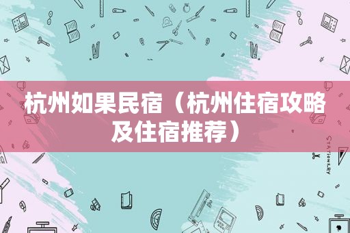 杭州如果民宿（杭州住宿攻略及住宿推荐）