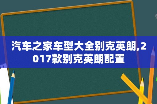 汽车之家车型大全别克英朗,2017款别克英朗配置