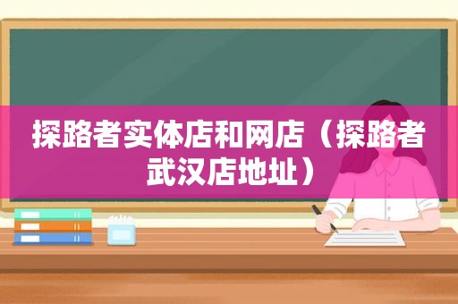 探路者实体店和网店（探路者武汉店地址）