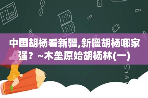 中国胡杨看新疆,新疆胡杨哪家强？~木垒原始胡杨林(一)