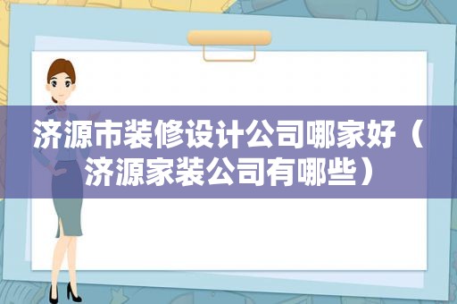 济源市装修设计公司哪家好（济源家装公司有哪些）