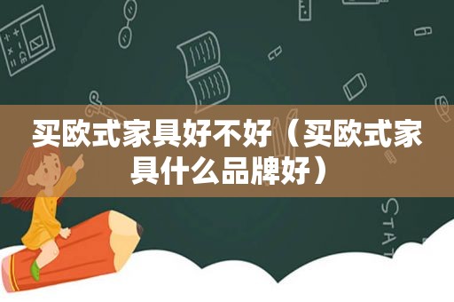 买欧式家具好不好（买欧式家具什么品牌好）