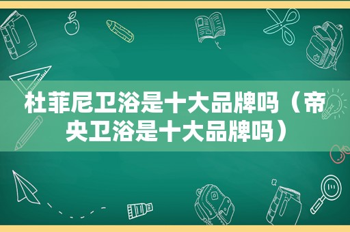 杜菲尼卫浴是十大品牌吗（帝央卫浴是十大品牌吗）