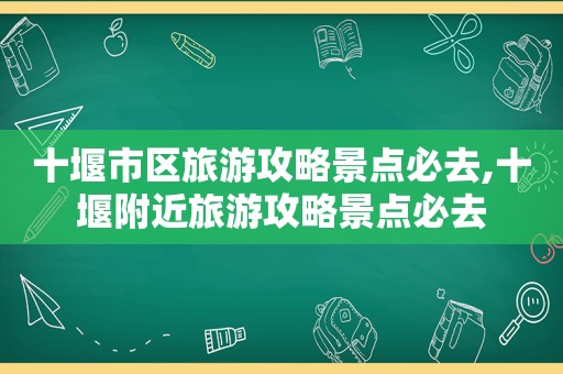 十堰市区旅游攻略景点必去,十堰附近旅游攻略景点必去