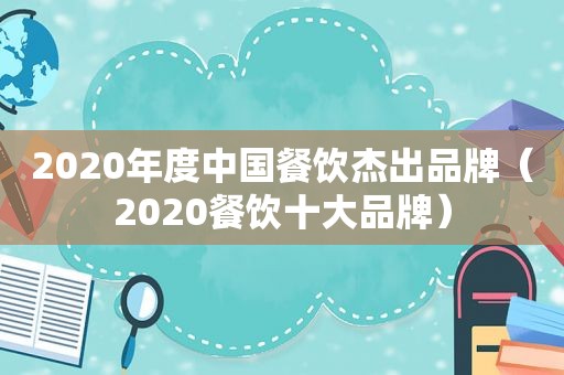 2020年度中国餐饮杰出品牌（2020餐饮十大品牌）