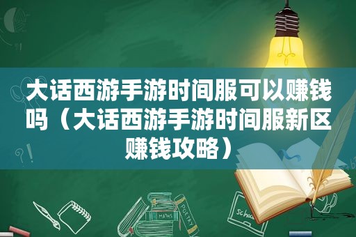 大话西游手游时间服可以赚钱吗（大话西游手游时间服新区赚钱攻略）