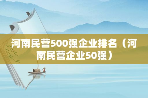 河南民营500强企业排名（河南民营企业50强）