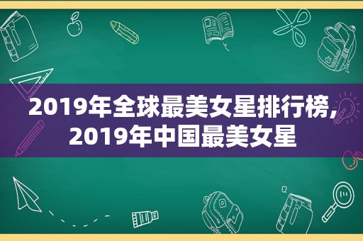 2019年全球最美女星排行榜,2019年中国最美女星