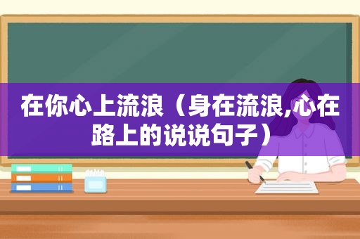 在你心上流浪（身在流浪,心在路上的说说句子）