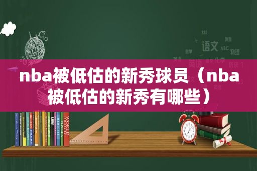 nba被低估的新秀球员（nba被低估的新秀有哪些）