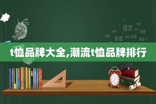 t恤品牌大全,潮流t恤品牌排行