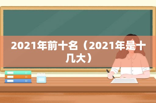 2021年前十名（2021年是十几大）