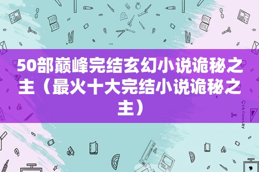 50部巅峰完结玄幻小说诡秘之主（最火十大完结小说诡秘之主）