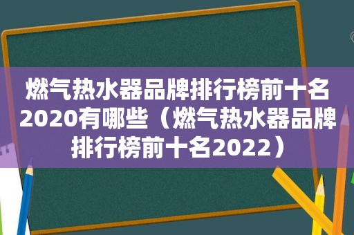 燃气热水器品牌排行榜前十名2020有哪些（燃气热水器品牌排行榜前十名2022）