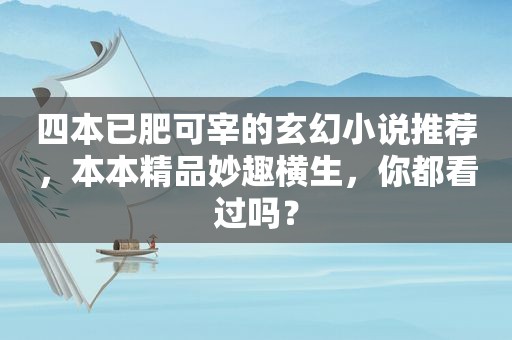 四本已肥可宰的玄幻小说推荐，本本精品妙趣横生，你都看过吗？