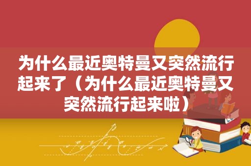 为什么最近奥特曼又突然流行起来了（为什么最近奥特曼又突然流行起来啦）  第1张